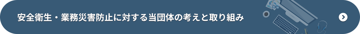 安全衛生・業務災害防止に対する当団体の考えと取組み